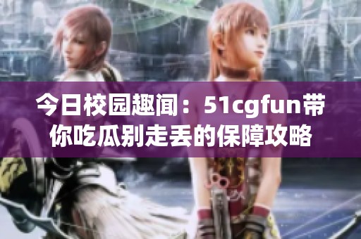 今日校园趣闻：51cgfun带你吃瓜别走丢的保障攻略