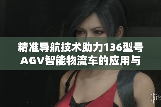 精准导航技术助力136型号AGV智能物流车的应用与发展