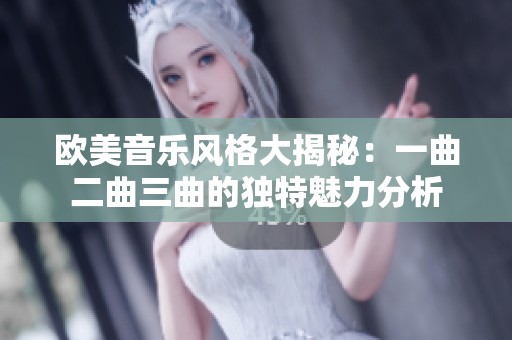 欧美音乐风格大揭秘：一曲二曲三曲的独特魅力分析