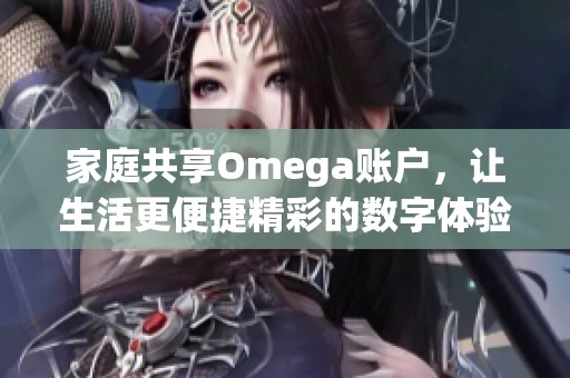 家庭共享Omega账户，让生活更便捷精彩的数字体验