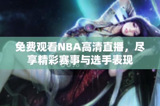 免费观看NBA高清直播，尽享精彩赛事与选手表现