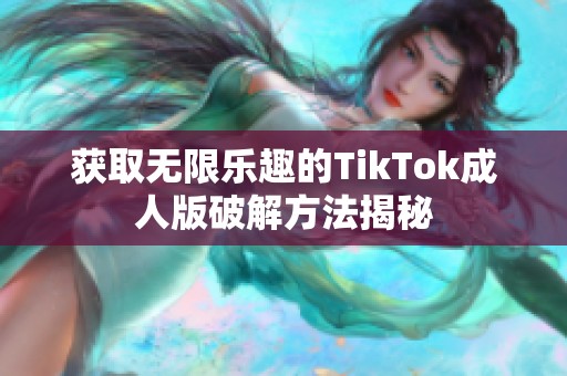 获取无限乐趣的TikTok成人版破解方法揭秘