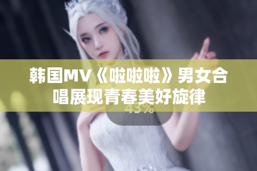 韩国MV《啦啦啦》男女合唱展现青春美好旋律