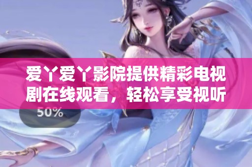 爱丫爱丫影院提供精彩电视剧在线观看，轻松享受视听盛宴