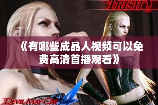 《有哪些成品人视频可以免费高清首播观看》