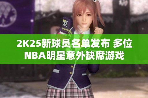 2K25新球员名单发布 多位NBA明星意外缺席游戏