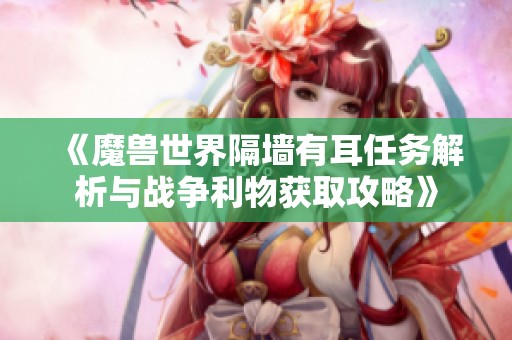 《魔兽世界隔墙有耳任务解析与战争利物获取攻略》