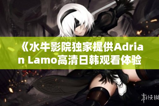 《水牛影院独家提供Adrian Lamo高清日韩观看体验》