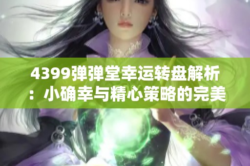 4399弹弹堂幸运转盘解析：小确幸与精心策略的完美结合