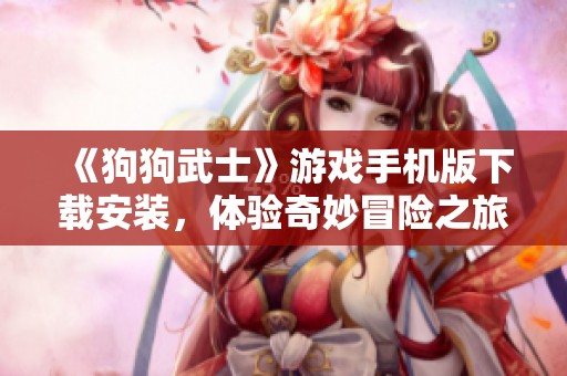 《狗狗武士》游戏手机版下载安装，体验奇妙冒险之旅最新版本下载指南