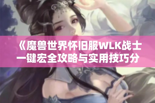 《魔兽世界怀旧服WLK战士一键宏全攻略与实用技巧分享》