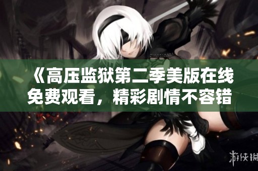 《高压监狱第二季美版在线免费观看，精彩剧情不容错过》