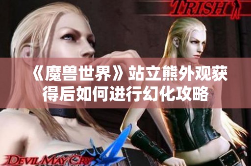 《魔兽世界》站立熊外观获得后如何进行幻化攻略