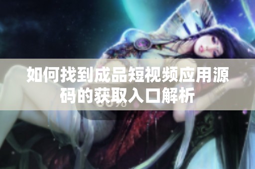 如何找到成品短视频应用源码的获取入口解析