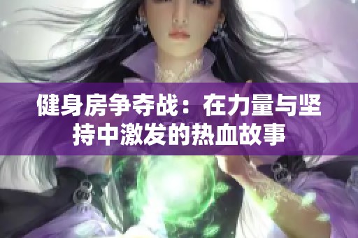 健身房争夺战：在力量与坚持中激发的热血故事