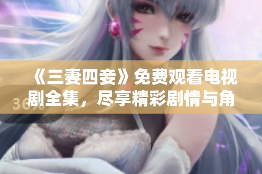 《三妻四妾》免费观看电视剧全集，尽享精彩剧情与角色魅力