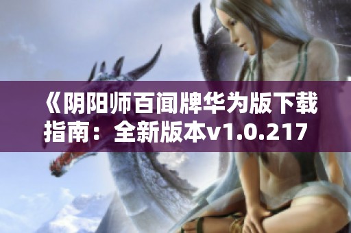 《阴阳师百闻牌华为版下载指南：全新版本v1.0.2170体验》