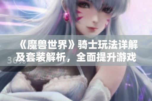 《魔兽世界》骑士玩法详解及套装解析，全面提升游戏体验