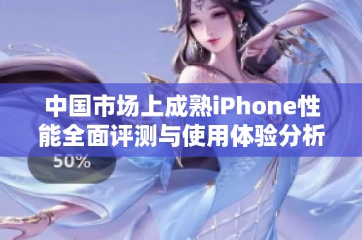 中国市场上成熟iPhone性能全面评测与使用体验分析