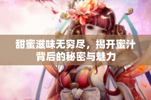 甜蜜滋味无穷尽，揭开蜜汁背后的秘密与魅力