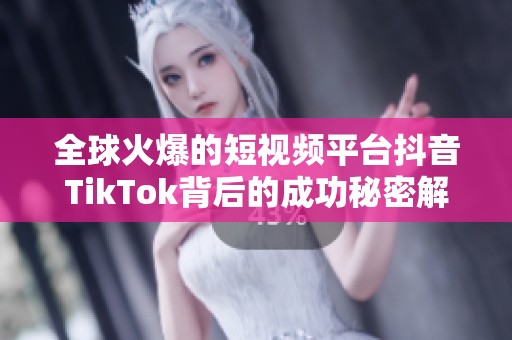 全球火爆的短视频平台抖音TikTok背后的成功秘密解析