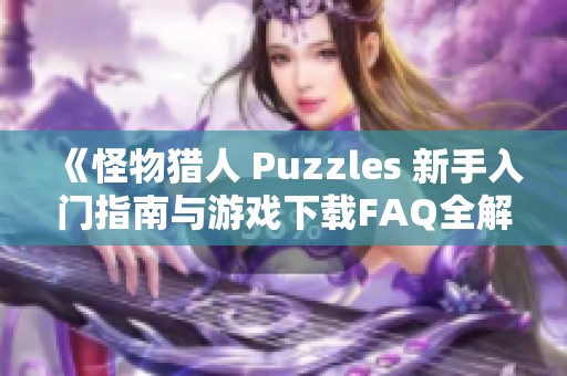 《怪物猎人 Puzzles 新手入门指南与游戏下载FAQ全解析》