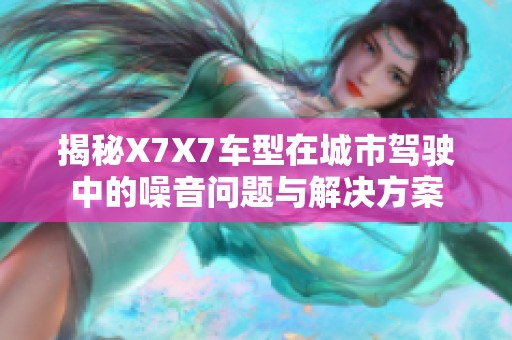 揭秘X7X7车型在城市驾驶中的噪音问题与解决方案