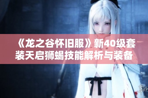 《龙之谷怀旧服》新40级套装天启狮蝎技能解析与装备推荐