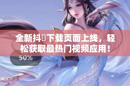 全新抖抈下载页面上线，轻松获取最热门视频应用！