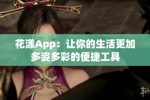 花漾App：让你的生活更加多姿多彩的便捷工具