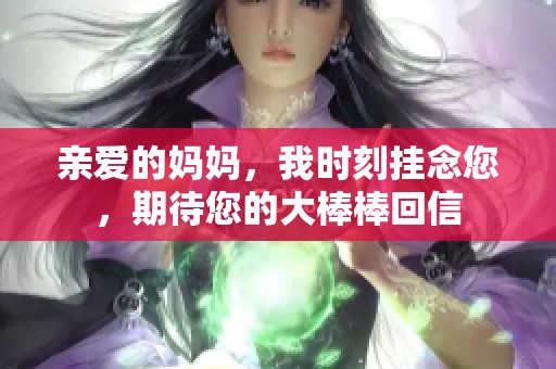 亲爱的妈妈，我时刻挂念您，期待您的大棒棒回信