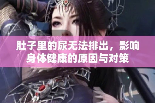 肚子里的尿无法排出，影响身体健康的原因与对策