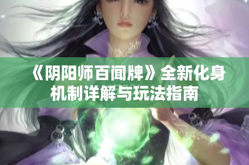 《阴阳师百闻牌》全新化身机制详解与玩法指南