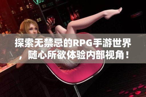 探索无禁忌的RPG手游世界，随心所欲体验内部视角！