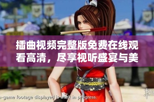 插曲视频完整版免费在线观看高清，尽享视听盛宴与美好时光