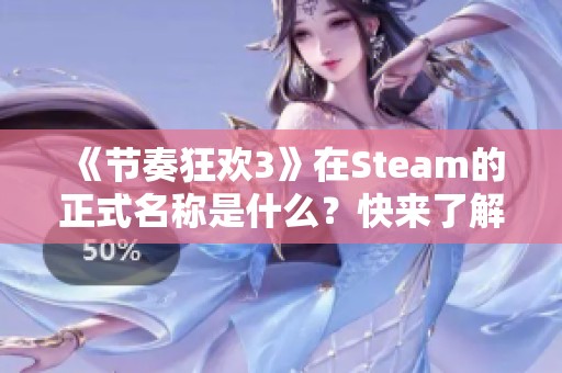 《节奏狂欢3》在Steam的正式名称是什么？快来了解详细信息！