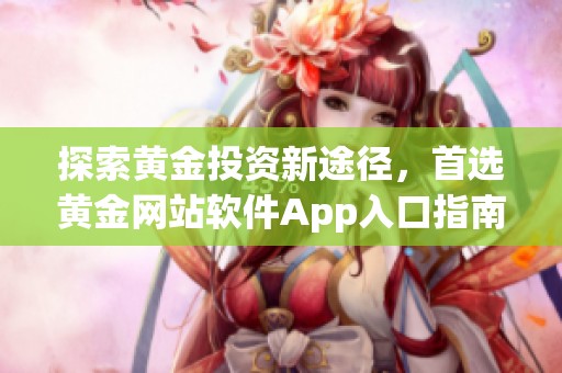 探索黄金投资新途径，首选黄金网站软件App入口指南