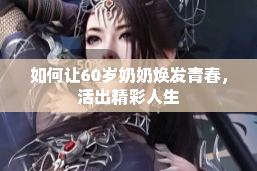 如何让60岁奶奶焕发青春，活出精彩人生