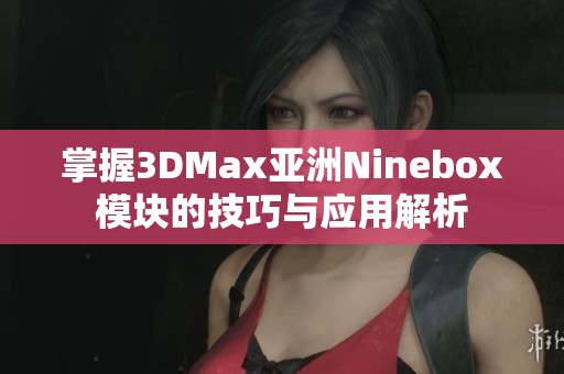 掌握3DMax亚洲Ninebox模块的技巧与应用解析