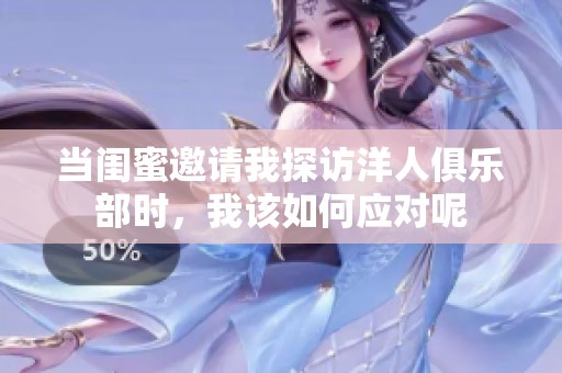 当闺蜜邀请我探访洋人俱乐部时，我该如何应对呢
