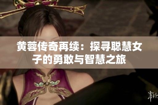 黄蓉传奇再续：探寻聪慧女子的勇敢与智慧之旅