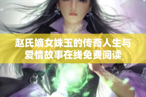 赵氏嫡女姝玉的传奇人生与爱情故事在线免费阅读