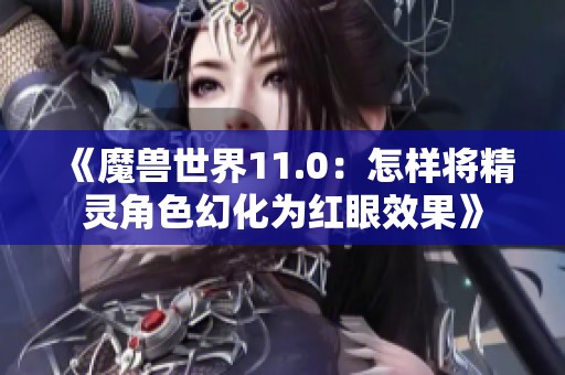 《魔兽世界11.0：怎样将精灵角色幻化为红眼效果》