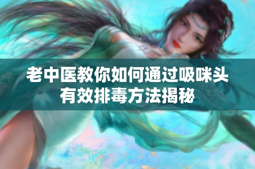 老中医教你如何通过吸咪头有效排毒方法揭秘