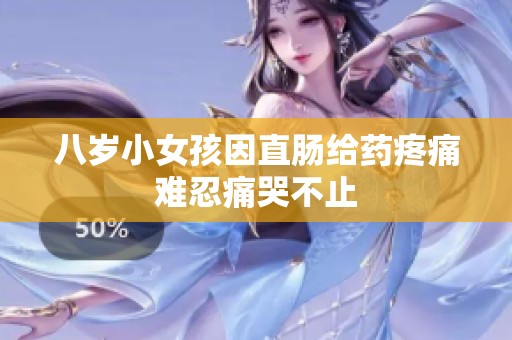 八岁小女孩因直肠给药疼痛难忍痛哭不止