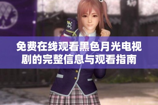 免费在线观看黑色月光电视剧的完整信息与观看指南