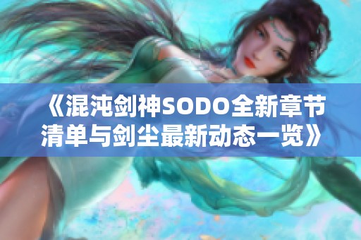 《混沌剑神SODO全新章节清单与剑尘最新动态一览》