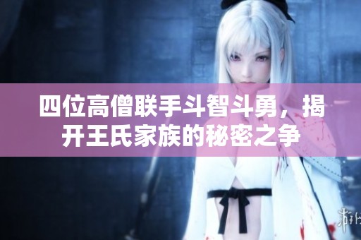 四位高僧联手斗智斗勇，揭开王氏家族的秘密之争