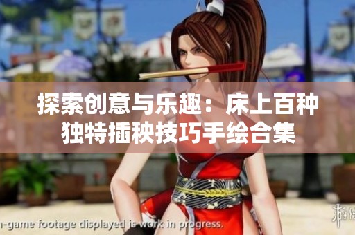 探索创意与乐趣：床上百种独特插秧技巧手绘合集