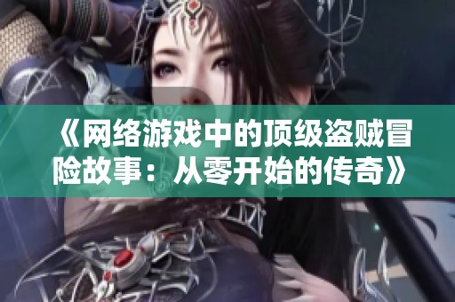 《网络游戏中的顶级盗贼冒险故事：从零开始的传奇》